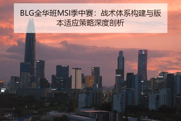BLG全华班MSI季中赛：战术体系构建与版本适应策略深度剖析