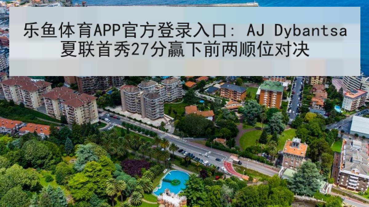 乐鱼体育APP官方登录入口: AJ Dybantsa夏联首秀27分赢下前两顺位对决