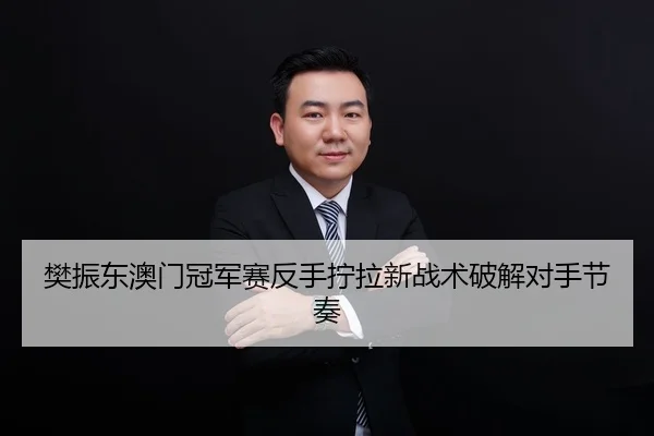樊振东澳门冠军赛反手拧拉新战术破解对手节奏