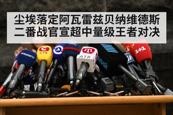尘埃落定阿瓦雷兹贝纳维德斯二番战官宣超中量级王者对决