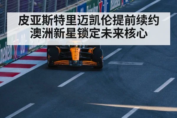 皮亚斯特里迈凯伦提前续约 澳洲新星锁定未来核心