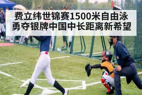 费立纬世锦赛1500米自由泳勇夺银牌中国中长距离新希望