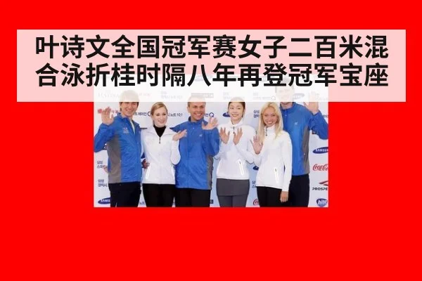 叶诗文全国冠军赛女子二百米混合泳折桂时隔八年再登冠军宝座